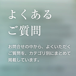 よくあるご質問 お問合せの中から、よくいただくご質問を、カテゴリ別にまとめて掲載しています。